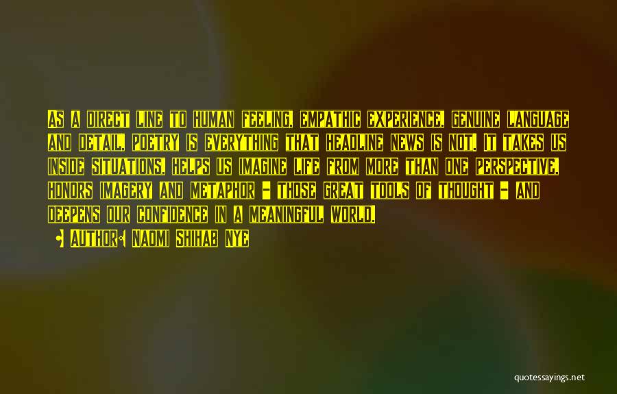 Naomi Shihab Nye Quotes: As A Direct Line To Human Feeling, Empathic Experience, Genuine Language And Detail, Poetry Is Everything That Headline News Is