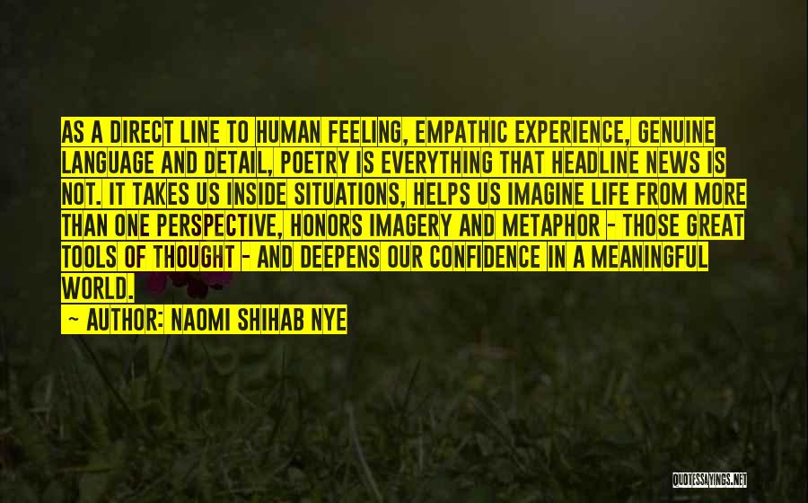 Naomi Shihab Nye Quotes: As A Direct Line To Human Feeling, Empathic Experience, Genuine Language And Detail, Poetry Is Everything That Headline News Is