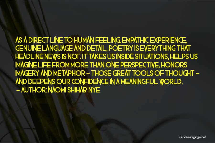 Naomi Shihab Nye Quotes: As A Direct Line To Human Feeling, Empathic Experience, Genuine Language And Detail, Poetry Is Everything That Headline News Is