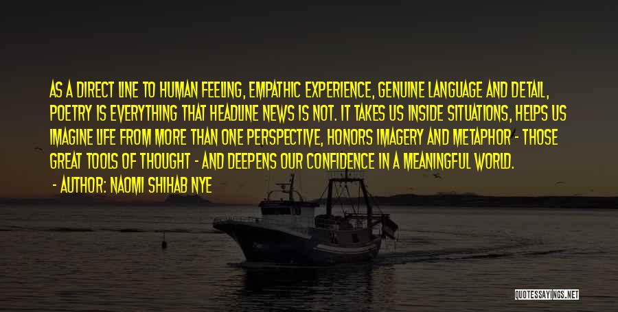 Naomi Shihab Nye Quotes: As A Direct Line To Human Feeling, Empathic Experience, Genuine Language And Detail, Poetry Is Everything That Headline News Is