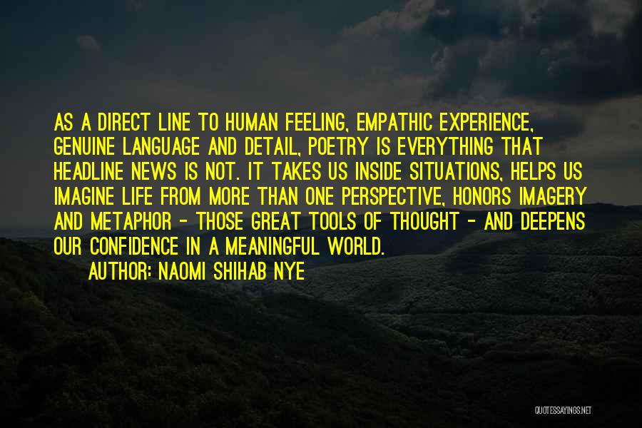 Naomi Shihab Nye Quotes: As A Direct Line To Human Feeling, Empathic Experience, Genuine Language And Detail, Poetry Is Everything That Headline News Is