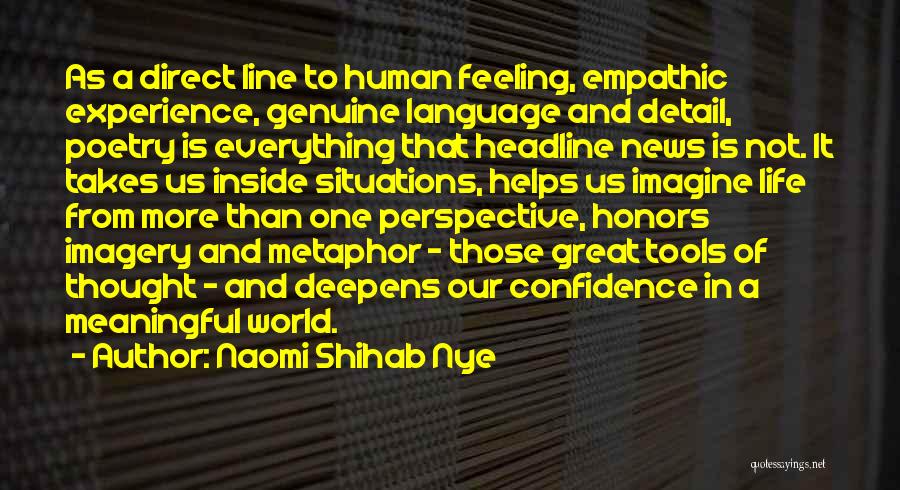 Naomi Shihab Nye Quotes: As A Direct Line To Human Feeling, Empathic Experience, Genuine Language And Detail, Poetry Is Everything That Headline News Is