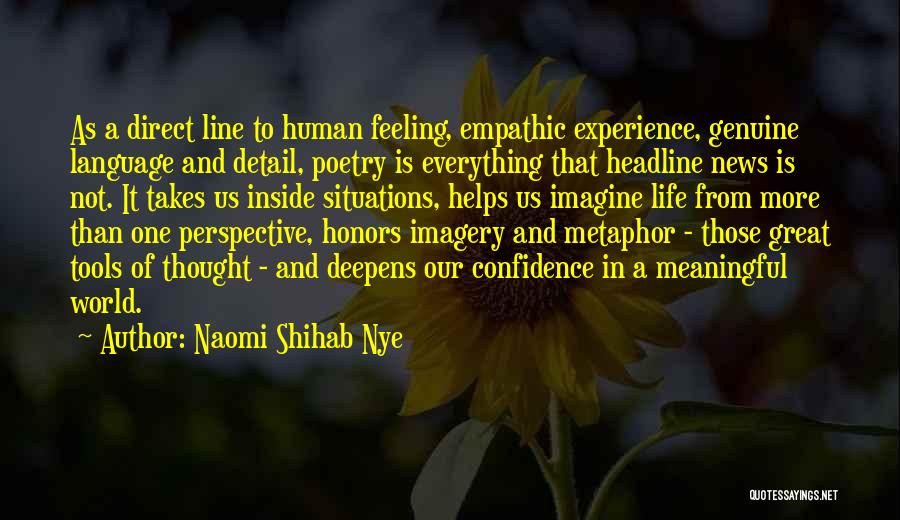 Naomi Shihab Nye Quotes: As A Direct Line To Human Feeling, Empathic Experience, Genuine Language And Detail, Poetry Is Everything That Headline News Is