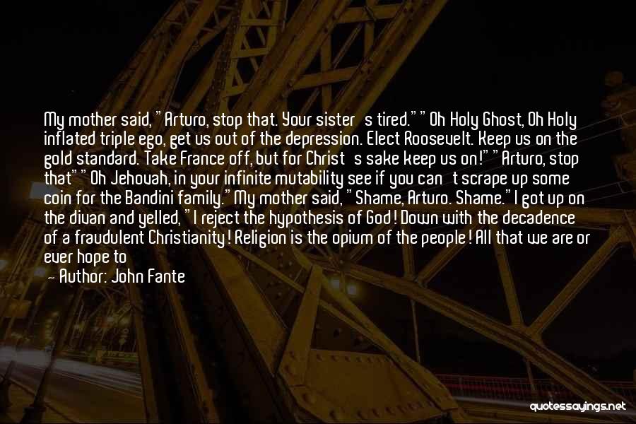 John Fante Quotes: My Mother Said, Arturo, Stop That. Your Sister's Tired.oh Holy Ghost, Oh Holy Inflated Triple Ego, Get Us Out Of