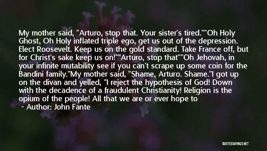 John Fante Quotes: My Mother Said, Arturo, Stop That. Your Sister's Tired.oh Holy Ghost, Oh Holy Inflated Triple Ego, Get Us Out Of