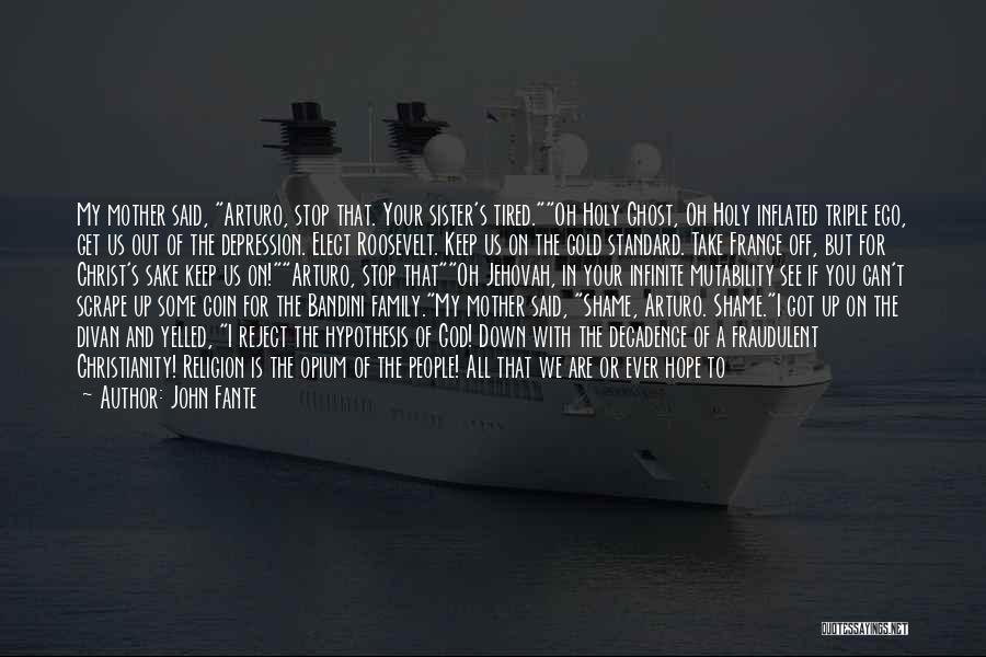 John Fante Quotes: My Mother Said, Arturo, Stop That. Your Sister's Tired.oh Holy Ghost, Oh Holy Inflated Triple Ego, Get Us Out Of