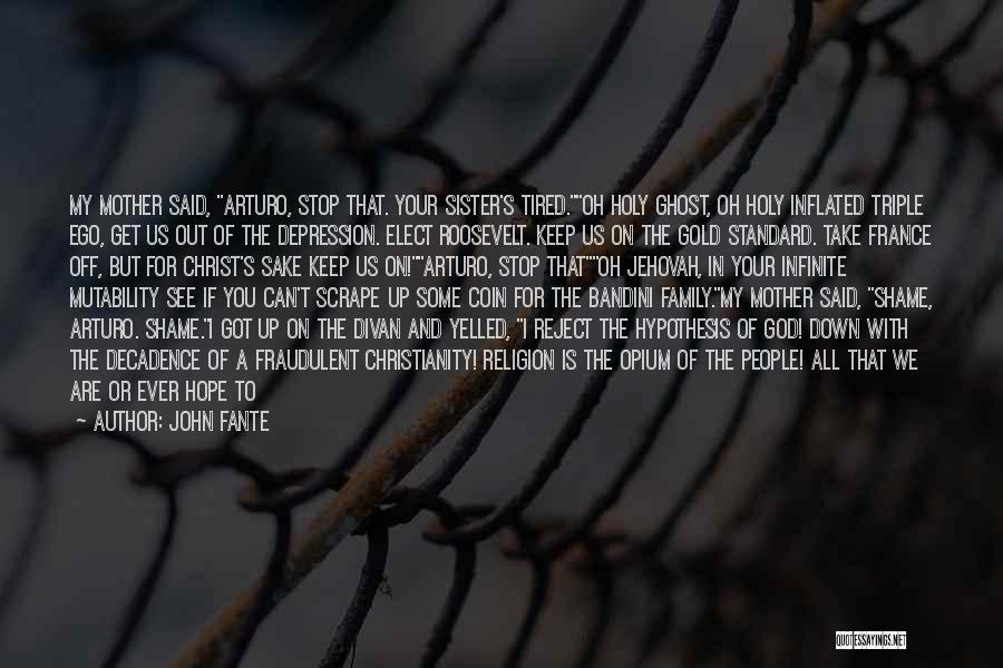 John Fante Quotes: My Mother Said, Arturo, Stop That. Your Sister's Tired.oh Holy Ghost, Oh Holy Inflated Triple Ego, Get Us Out Of