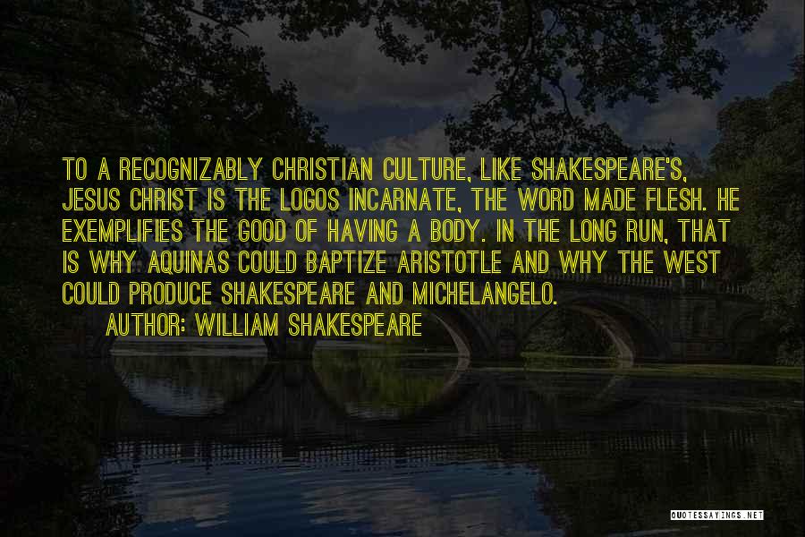 William Shakespeare Quotes: To A Recognizably Christian Culture, Like Shakespeare's, Jesus Christ Is The Logos Incarnate, The Word Made Flesh. He Exemplifies The