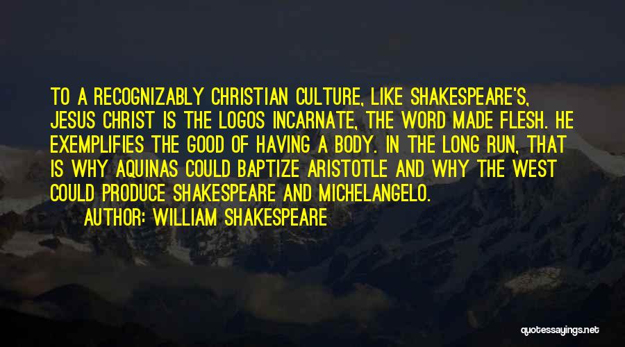 William Shakespeare Quotes: To A Recognizably Christian Culture, Like Shakespeare's, Jesus Christ Is The Logos Incarnate, The Word Made Flesh. He Exemplifies The