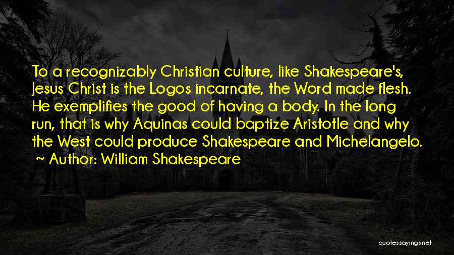 William Shakespeare Quotes: To A Recognizably Christian Culture, Like Shakespeare's, Jesus Christ Is The Logos Incarnate, The Word Made Flesh. He Exemplifies The