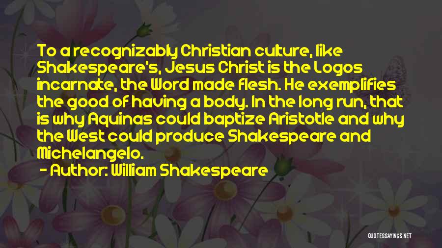William Shakespeare Quotes: To A Recognizably Christian Culture, Like Shakespeare's, Jesus Christ Is The Logos Incarnate, The Word Made Flesh. He Exemplifies The