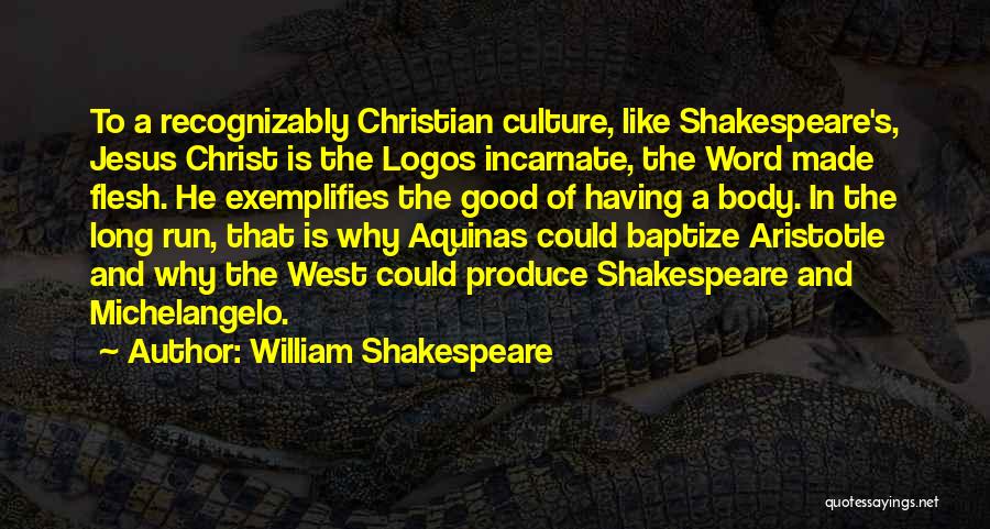 William Shakespeare Quotes: To A Recognizably Christian Culture, Like Shakespeare's, Jesus Christ Is The Logos Incarnate, The Word Made Flesh. He Exemplifies The