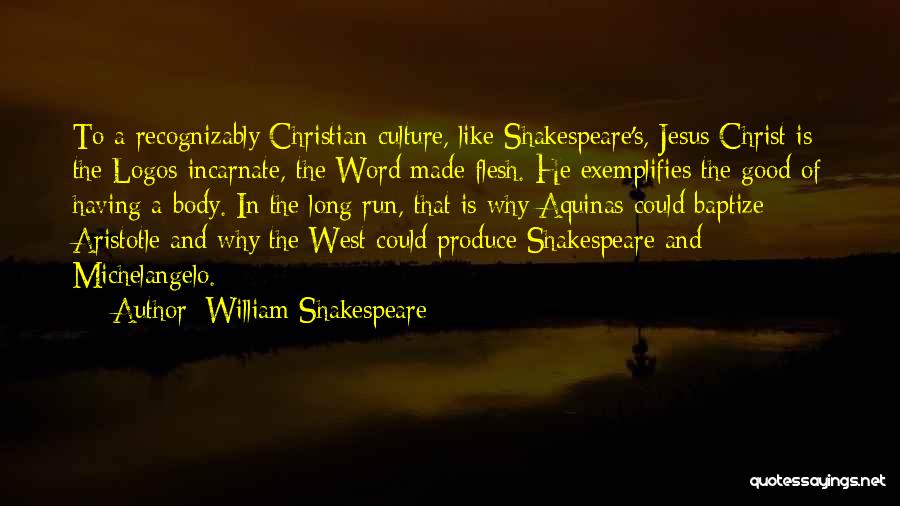 William Shakespeare Quotes: To A Recognizably Christian Culture, Like Shakespeare's, Jesus Christ Is The Logos Incarnate, The Word Made Flesh. He Exemplifies The