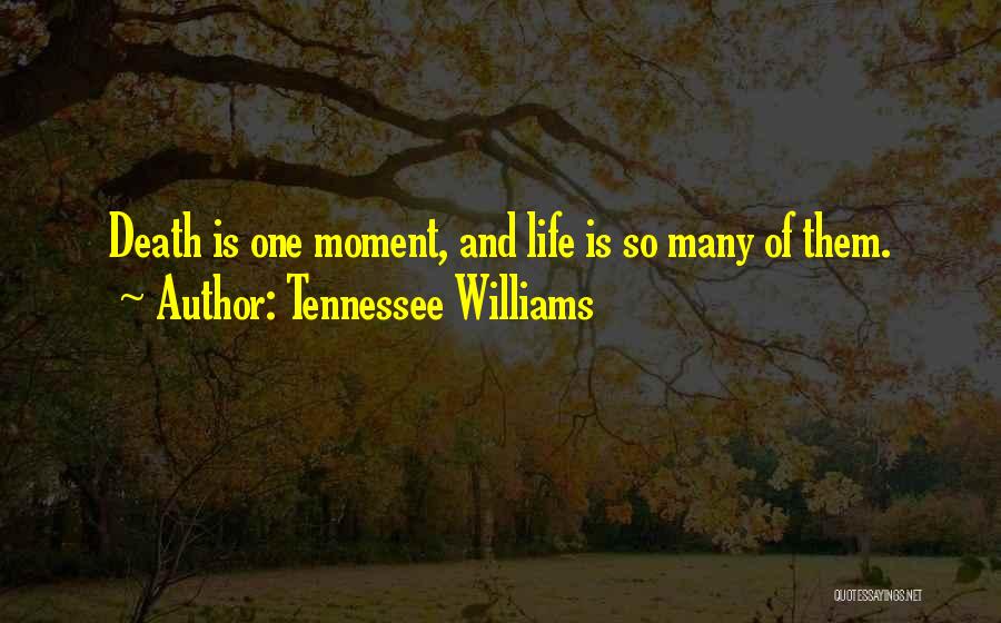 Tennessee Williams Quotes: Death Is One Moment, And Life Is So Many Of Them.