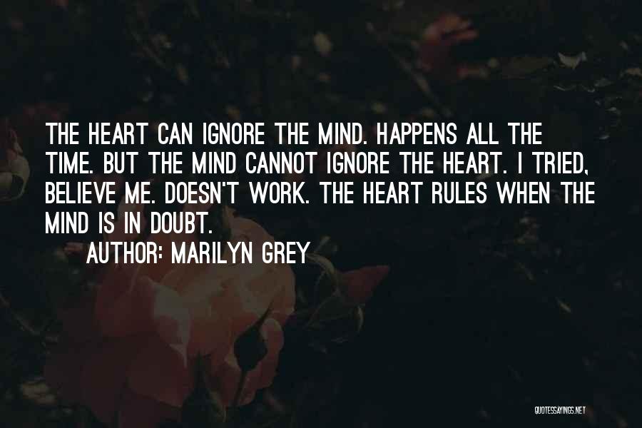 Marilyn Grey Quotes: The Heart Can Ignore The Mind. Happens All The Time. But The Mind Cannot Ignore The Heart. I Tried, Believe