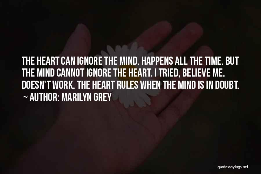 Marilyn Grey Quotes: The Heart Can Ignore The Mind. Happens All The Time. But The Mind Cannot Ignore The Heart. I Tried, Believe