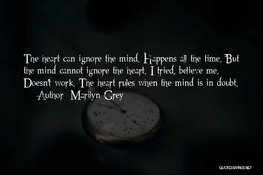 Marilyn Grey Quotes: The Heart Can Ignore The Mind. Happens All The Time. But The Mind Cannot Ignore The Heart. I Tried, Believe