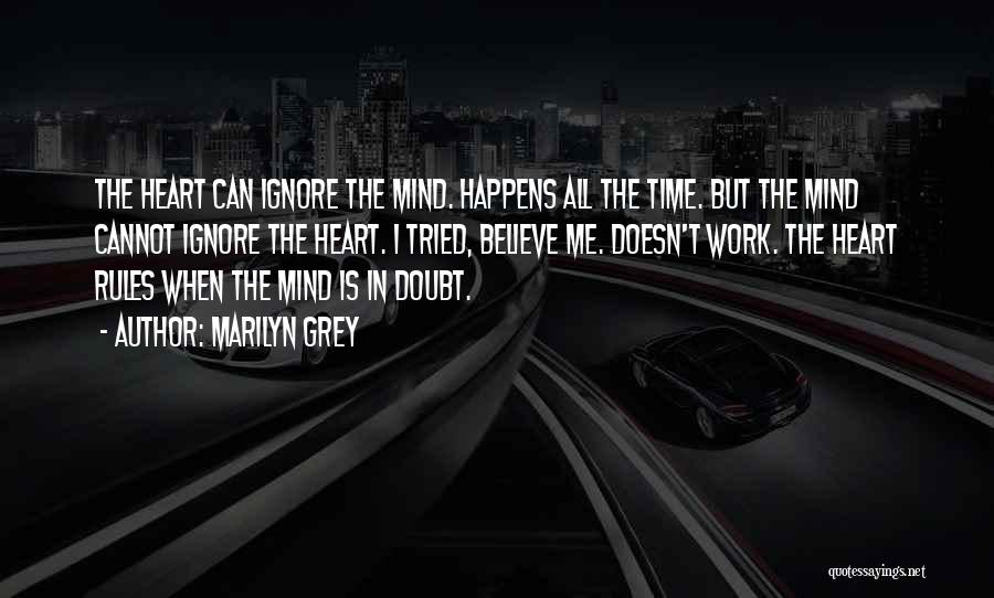 Marilyn Grey Quotes: The Heart Can Ignore The Mind. Happens All The Time. But The Mind Cannot Ignore The Heart. I Tried, Believe