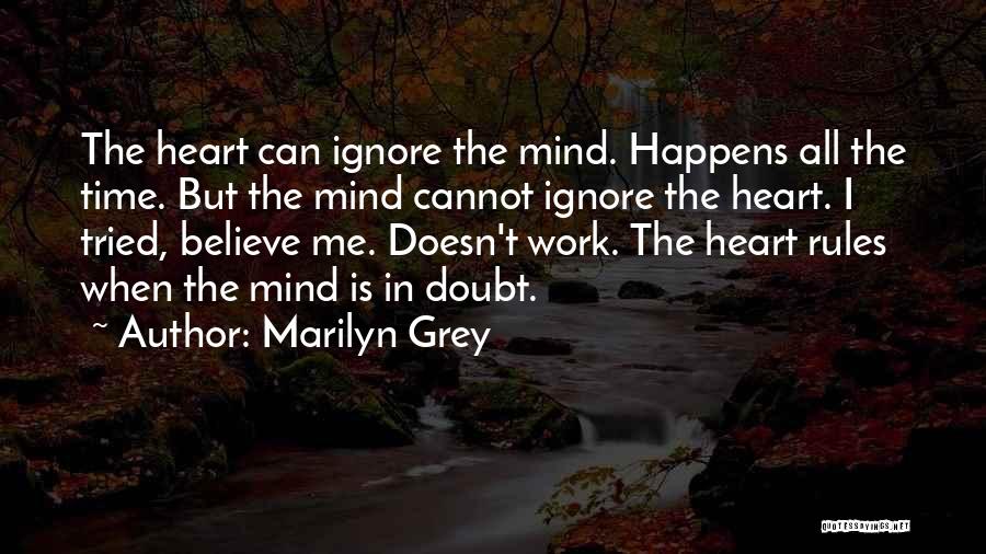 Marilyn Grey Quotes: The Heart Can Ignore The Mind. Happens All The Time. But The Mind Cannot Ignore The Heart. I Tried, Believe