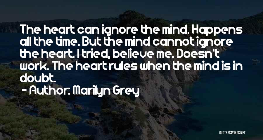 Marilyn Grey Quotes: The Heart Can Ignore The Mind. Happens All The Time. But The Mind Cannot Ignore The Heart. I Tried, Believe