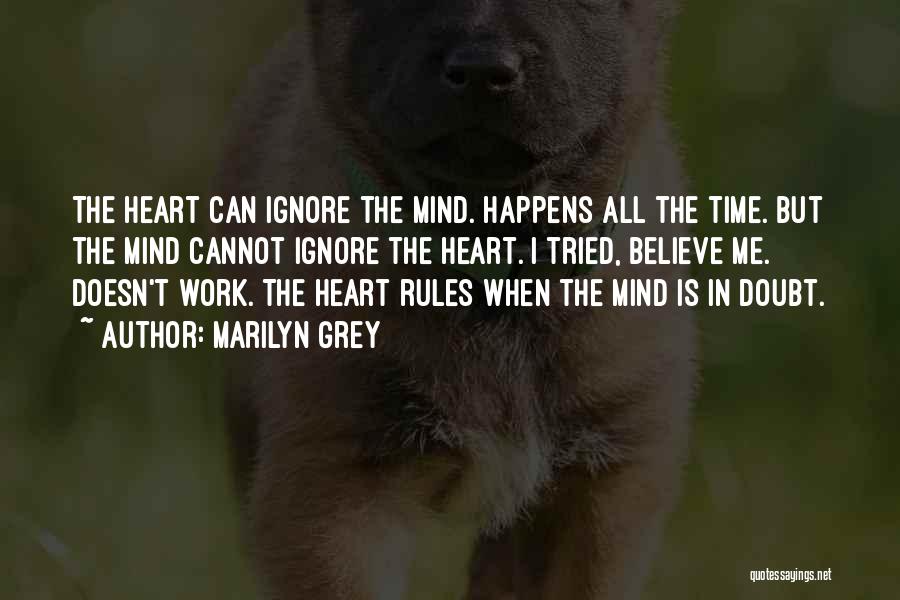 Marilyn Grey Quotes: The Heart Can Ignore The Mind. Happens All The Time. But The Mind Cannot Ignore The Heart. I Tried, Believe