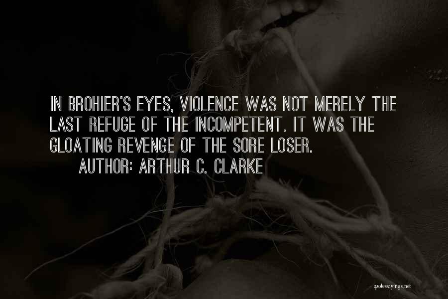 Arthur C. Clarke Quotes: In Brohier's Eyes, Violence Was Not Merely The Last Refuge Of The Incompetent. It Was The Gloating Revenge Of The