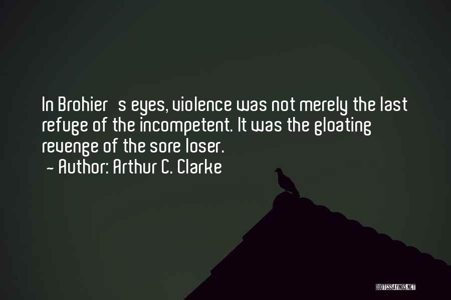 Arthur C. Clarke Quotes: In Brohier's Eyes, Violence Was Not Merely The Last Refuge Of The Incompetent. It Was The Gloating Revenge Of The