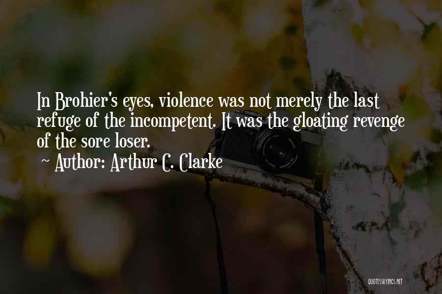Arthur C. Clarke Quotes: In Brohier's Eyes, Violence Was Not Merely The Last Refuge Of The Incompetent. It Was The Gloating Revenge Of The