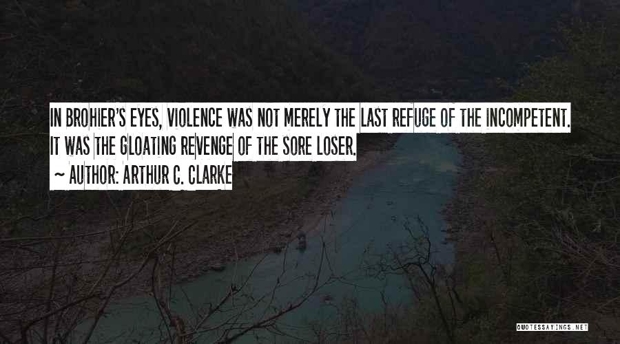 Arthur C. Clarke Quotes: In Brohier's Eyes, Violence Was Not Merely The Last Refuge Of The Incompetent. It Was The Gloating Revenge Of The