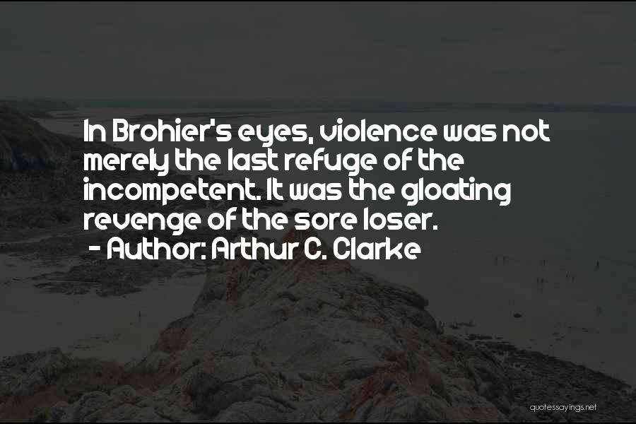 Arthur C. Clarke Quotes: In Brohier's Eyes, Violence Was Not Merely The Last Refuge Of The Incompetent. It Was The Gloating Revenge Of The