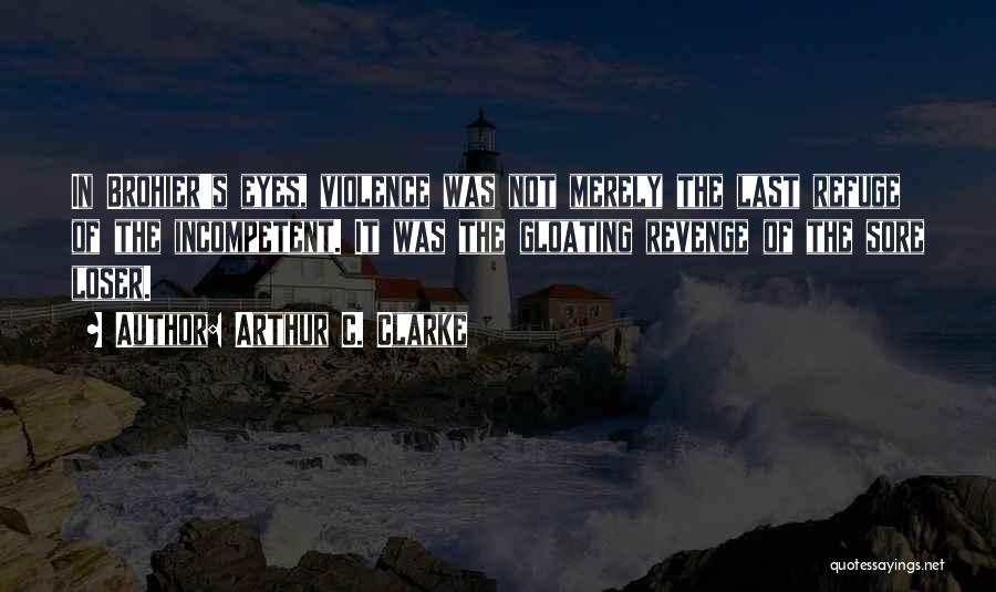 Arthur C. Clarke Quotes: In Brohier's Eyes, Violence Was Not Merely The Last Refuge Of The Incompetent. It Was The Gloating Revenge Of The