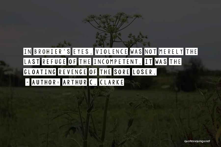 Arthur C. Clarke Quotes: In Brohier's Eyes, Violence Was Not Merely The Last Refuge Of The Incompetent. It Was The Gloating Revenge Of The