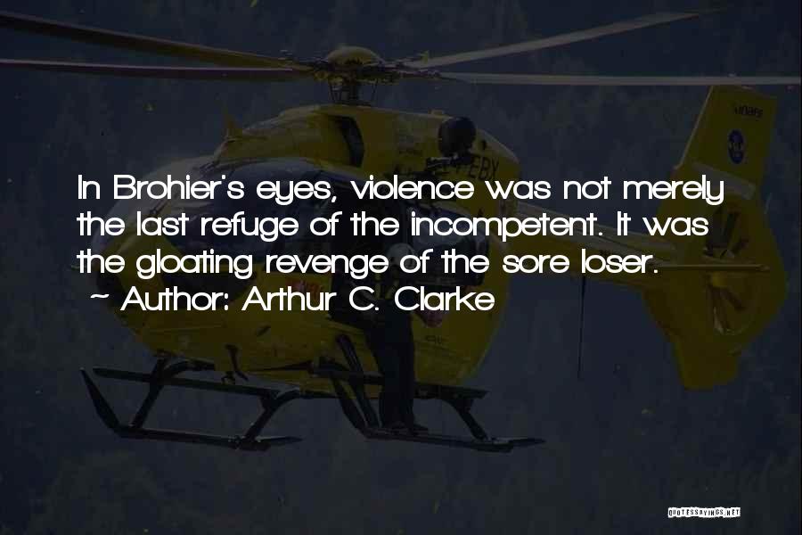 Arthur C. Clarke Quotes: In Brohier's Eyes, Violence Was Not Merely The Last Refuge Of The Incompetent. It Was The Gloating Revenge Of The