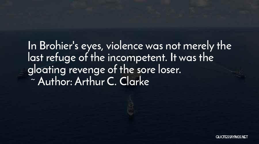 Arthur C. Clarke Quotes: In Brohier's Eyes, Violence Was Not Merely The Last Refuge Of The Incompetent. It Was The Gloating Revenge Of The