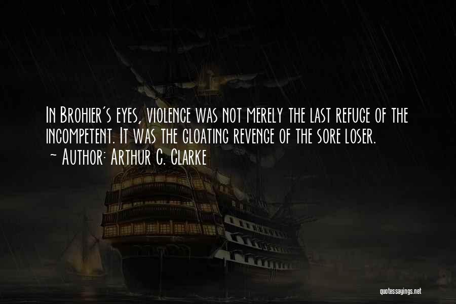 Arthur C. Clarke Quotes: In Brohier's Eyes, Violence Was Not Merely The Last Refuge Of The Incompetent. It Was The Gloating Revenge Of The