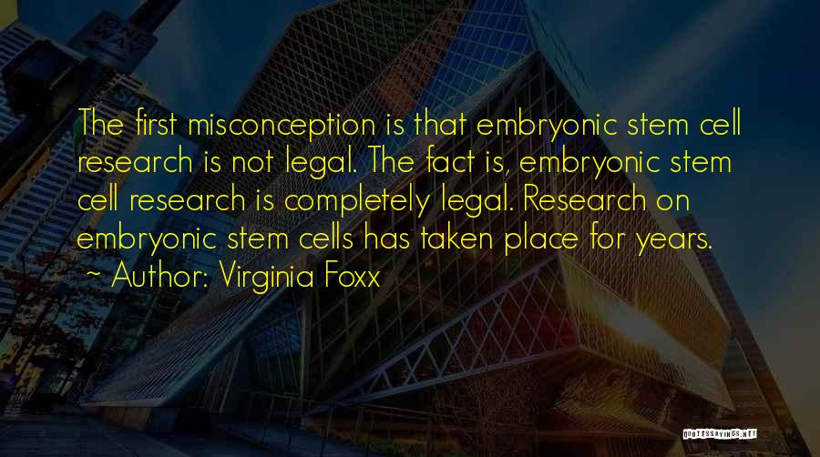 Virginia Foxx Quotes: The First Misconception Is That Embryonic Stem Cell Research Is Not Legal. The Fact Is, Embryonic Stem Cell Research Is