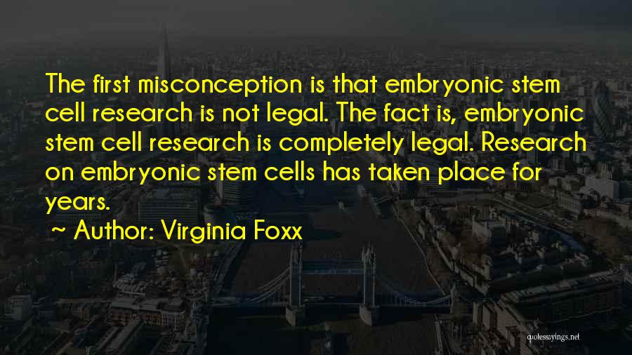 Virginia Foxx Quotes: The First Misconception Is That Embryonic Stem Cell Research Is Not Legal. The Fact Is, Embryonic Stem Cell Research Is