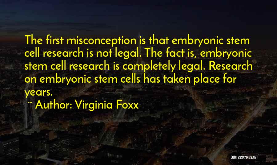 Virginia Foxx Quotes: The First Misconception Is That Embryonic Stem Cell Research Is Not Legal. The Fact Is, Embryonic Stem Cell Research Is