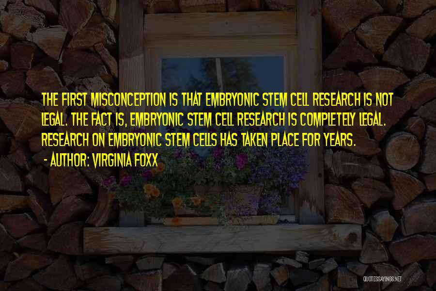 Virginia Foxx Quotes: The First Misconception Is That Embryonic Stem Cell Research Is Not Legal. The Fact Is, Embryonic Stem Cell Research Is