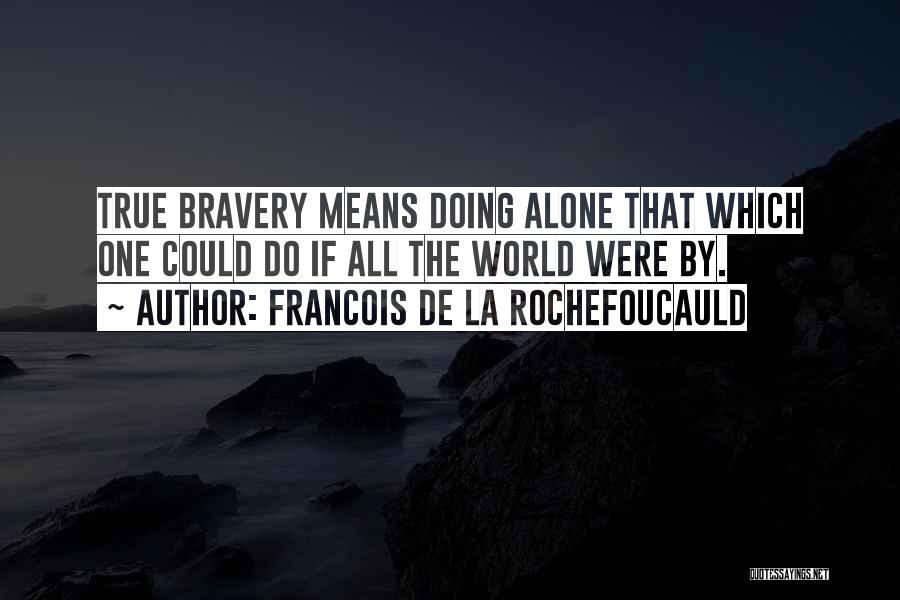 Francois De La Rochefoucauld Quotes: True Bravery Means Doing Alone That Which One Could Do If All The World Were By.