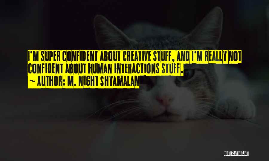 M. Night Shyamalan Quotes: I'm Super Confident About Creative Stuff, And I'm Really Not Confident About Human Interactions Stuff.