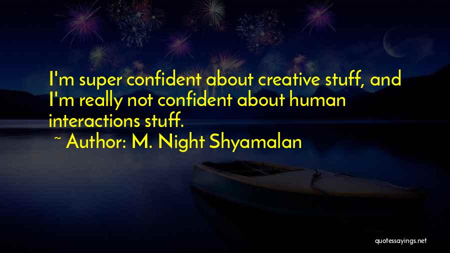 M. Night Shyamalan Quotes: I'm Super Confident About Creative Stuff, And I'm Really Not Confident About Human Interactions Stuff.
