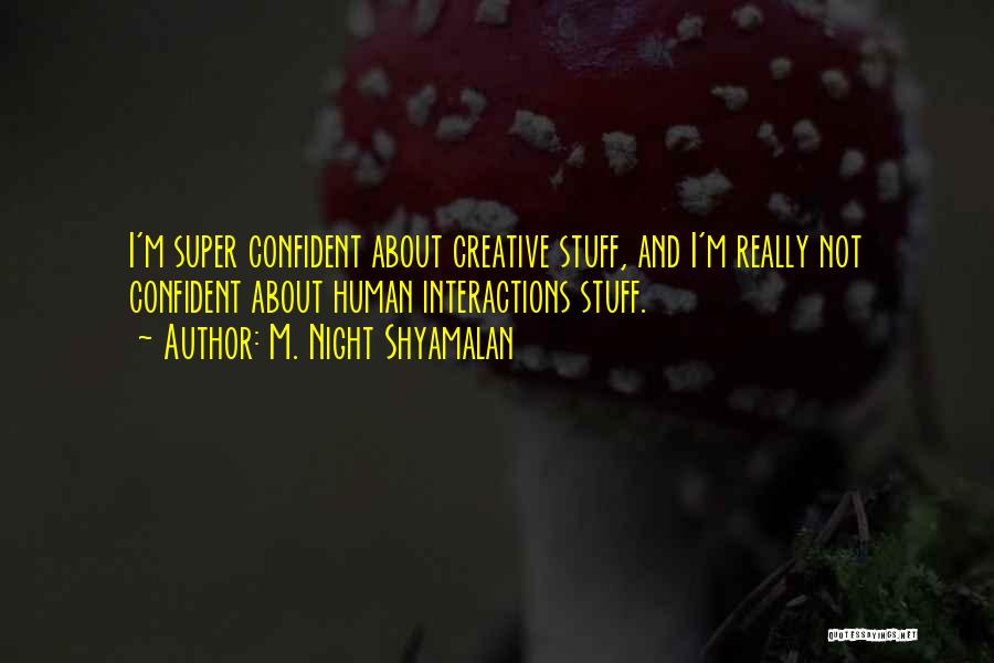 M. Night Shyamalan Quotes: I'm Super Confident About Creative Stuff, And I'm Really Not Confident About Human Interactions Stuff.