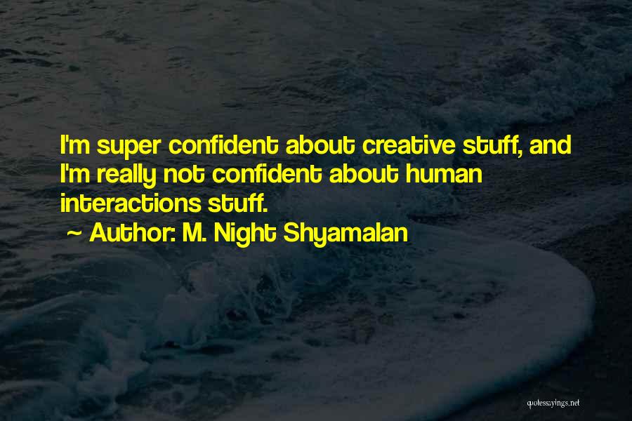 M. Night Shyamalan Quotes: I'm Super Confident About Creative Stuff, And I'm Really Not Confident About Human Interactions Stuff.