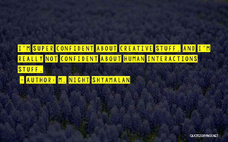 M. Night Shyamalan Quotes: I'm Super Confident About Creative Stuff, And I'm Really Not Confident About Human Interactions Stuff.