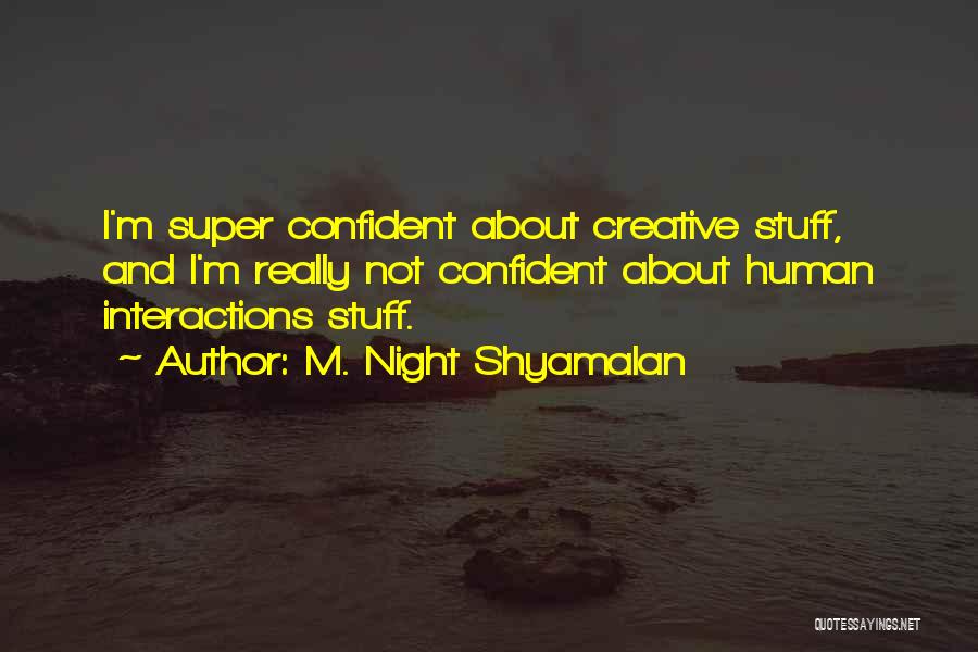 M. Night Shyamalan Quotes: I'm Super Confident About Creative Stuff, And I'm Really Not Confident About Human Interactions Stuff.