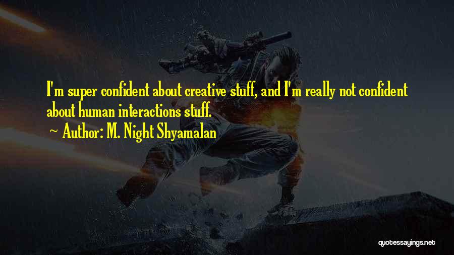 M. Night Shyamalan Quotes: I'm Super Confident About Creative Stuff, And I'm Really Not Confident About Human Interactions Stuff.