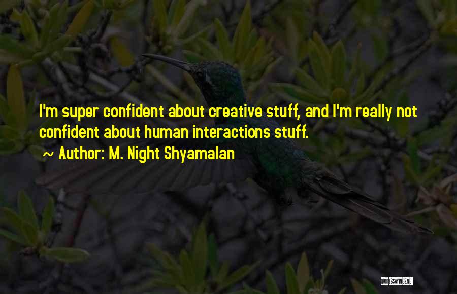 M. Night Shyamalan Quotes: I'm Super Confident About Creative Stuff, And I'm Really Not Confident About Human Interactions Stuff.