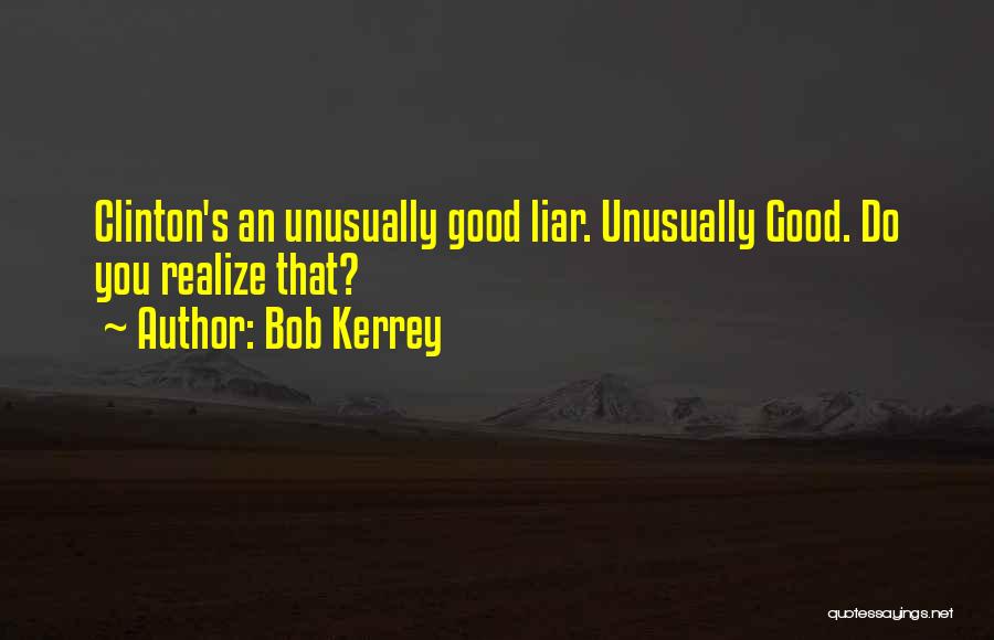 Bob Kerrey Quotes: Clinton's An Unusually Good Liar. Unusually Good. Do You Realize That?