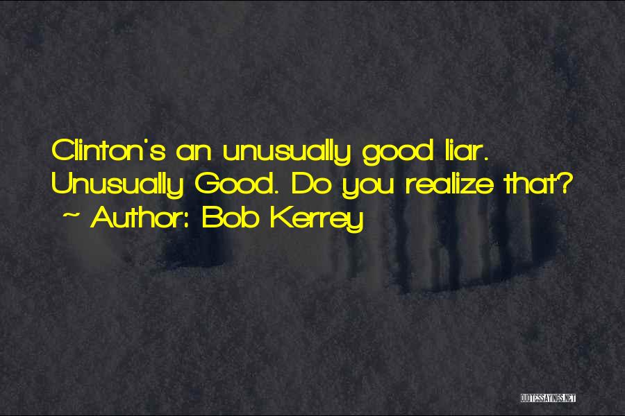 Bob Kerrey Quotes: Clinton's An Unusually Good Liar. Unusually Good. Do You Realize That?